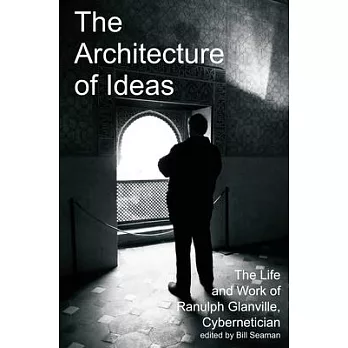 The Architecture of Ideas: The Life and Work of Ranulph Glanville, Cybernetician