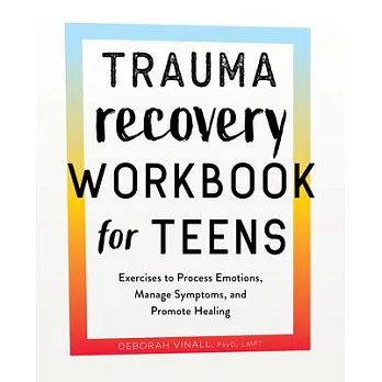 Trauma recovery workbook for teens :  exercises to process emotions, manage symptoms, and promote healing /
