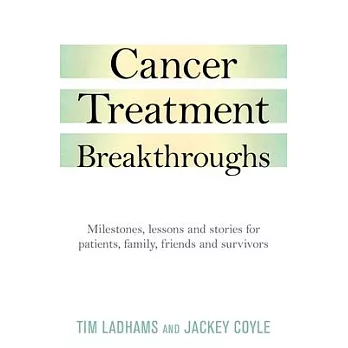 Cancer Treatment Breakthroughs: Milestones, Lessons and Stories for Patients, Family, Friends and Survivors