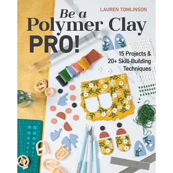 Be a Polymer Clay Pro!: 15 Projects & 20+ Skill-Building Techniques