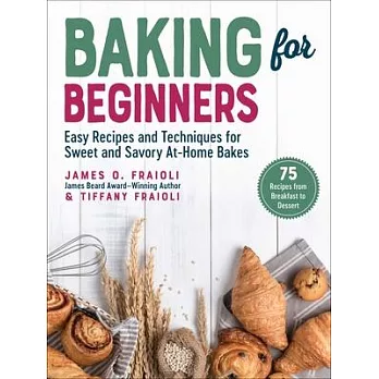 Baking for Beginners: Easy Recipes and Techniques for Sweet and Savory At-Home Bakes