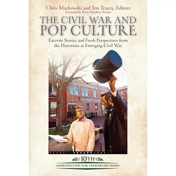 The Civil War and Pop Culture: Favorite Stories and Fresh Perspectives from the Historians at Emerging Civil War