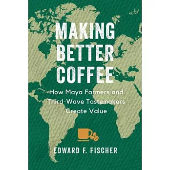 Making better coffee : how Maya farmers and Third Wave tastemakers create value