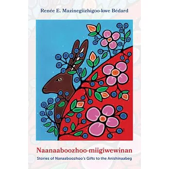 Naanaaboozhoo-Miigiwewinan:: Stories of Nanaaboozhoo’s Gifts to the Anishinaabeg