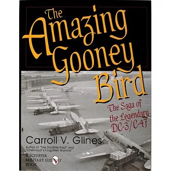 The Amazing Gooney Bird: The Saga of the Legendary DC-3/C-47