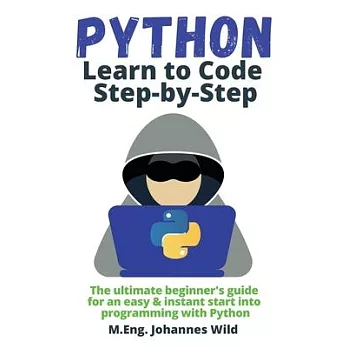 Python Learn to Code Step by Step: The ultimate beginner’s guide for an easy & instant start into programming with Python