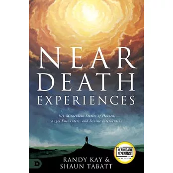 Near Death Experiences: 101 Miraculous Stories of Heaven, Angel Encounters, and Divine Intervention