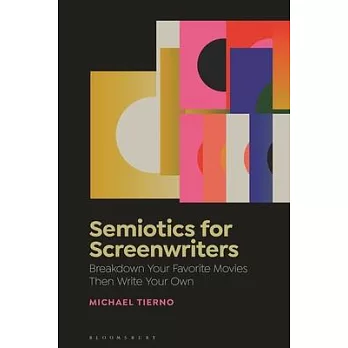 Semiotics for Screenwriters: Using Semiotics to Break Down Your Favorite Films, Then Write Your Own Screenplay