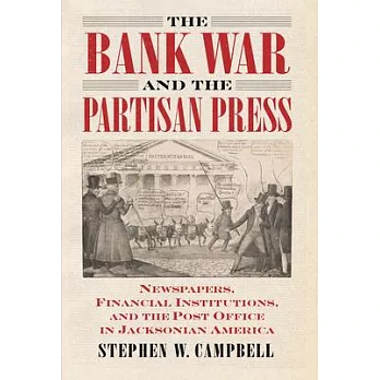 The Bank War and the Partisan Press: Newspapers, Financial Institutions, and the Post Office in Jacksonian America