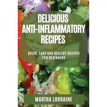 Delicious Anti-Inflammatory Recipes: Quick, Easy and Healthy Recipes for Beginners