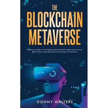 The Blockchain Metaverse: A Beginner’s Guide to Virtual Reality, Augmented Reality, Digital Cryptocurrency, NFTs, Gaming, Virtual Real Estate, a