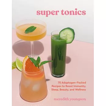 Super Tonics: 75 Adaptogen-Packed Recipes to Boost Immunity, Sleep, Beauty, and Wellness