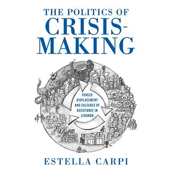 The Politics of Crisis-Making: Forced Displacement and Cultures of Assistance in Lebanon