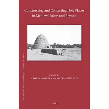 Constructing and Contesting Holy Places in Medieval Islam and Beyond