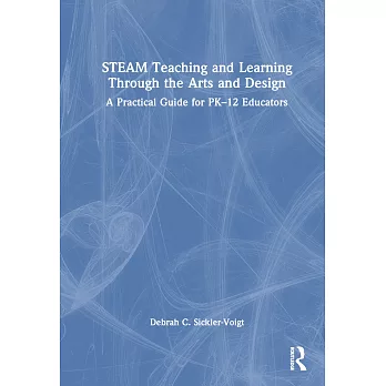 STEAM teaching and learning through the arts and design : a practical guide for PK-12 educators /
