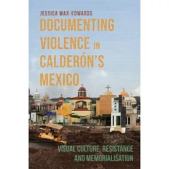 Documenting Violence in Calderón’s Mexico: Visual Culture, Resistance and Memorialisation