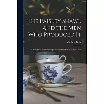The Paisley Shawl and the men who Produced it; a Record of an Interesting Epoch in the History of the Town