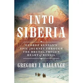 Into Siberia: George Kennan’s Epic Journey Through the Brutal, Frozen Heart of Russia