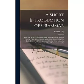 A Short Introduction of Grammar: Generally to Be Used; Compiled and Set Forth for the Bringing Up of All Those That Intend to Attain to the Knowledge