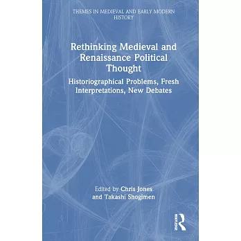 Rethinking Medieval and Renaissance Political Thought: Historiographical Problems, Fresh Interpretations, New Debates