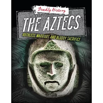 The Aztecs: Ruthless Warriors and Bloody Sacrifice