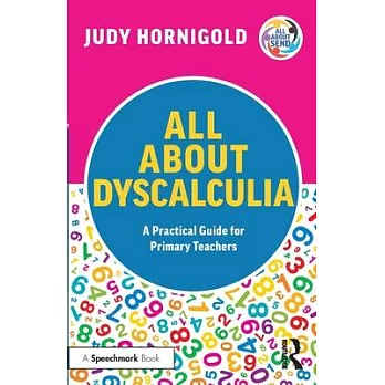 All about Dyscalculia: A Practical Guide to Supporting Learners with Dyscalculia in the Primary School