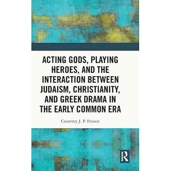 Acting Gods, Playing Heroes, and the Interaction Between Judaism, Christianity, and Greek Drama in the Early Common Era