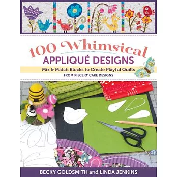 100 Whimsical Applique Designs: Mix & Match Blocks to Create Playful Quilts from Piece O’ Cake Designs