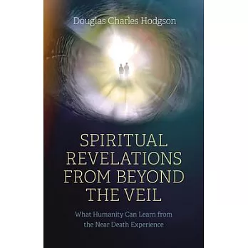 Spiritual Revelations from Beyond the Veil: What Humanity Can Learn from the Near Death Experience