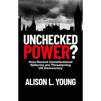 Unchecked Power?: How Recent Constitutional Reforms Are Threatening UK Democracy