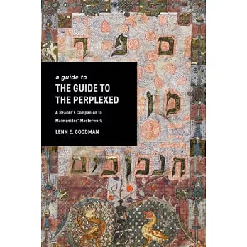 A Guide to the Guide to the Perplexed: A Reader’s Companion to Maimonides’ Masterwork