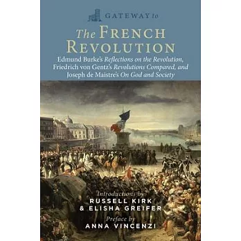 Gateway to the French Revolution: Edmund Burke’s Reflections on the Revolution, Friedrich Von Gentz’s Revolutions Compared, and Joseph de Maistre’s Co