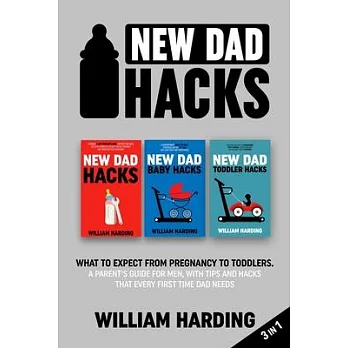 New dad hacks 3 in 1: What to expect from pregnancy to Infant. A parent’s guide for men, with tips and hacks that every first time dad needs