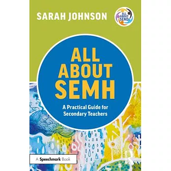 All about Semh: A Practical Guide to Supporting Learners with Social, Emotional and Mental Health Needs in the Secondary School