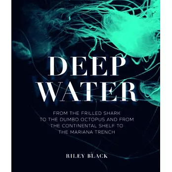 Deep Water: From the Frilled Shark to the Dumbo Octopus and from the Continental Shelf to the Mariana Trench