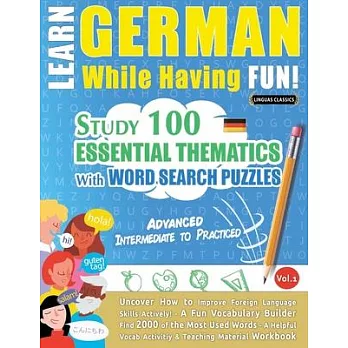 Learn German While Having Fun! - Advanced: INTERMEDIATE TO PRACTICED - STUDY 100 ESSENTIAL THEMATICS WITH WORD SEARCH PUZZLES - VOL.1 - Uncover How to