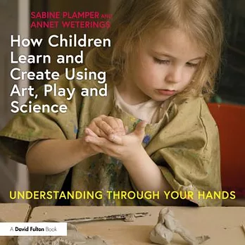 How children learn and create using art, play and science :  understanding through your hands /