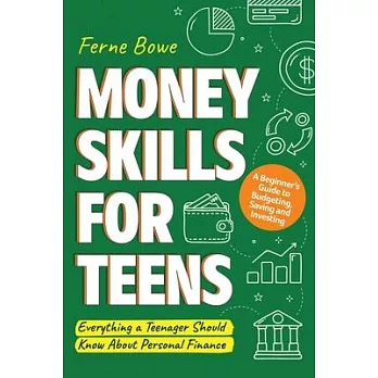 Money Skills for Teens A Beginner’s Guide to Budgeting, Saving, and Investing. Everything a Teenager Should Know About Personal Finance /