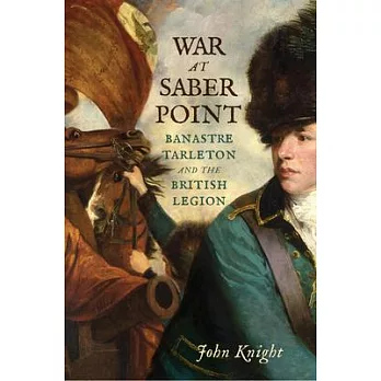 War at Saber Point: Banastre Tarleton and the British Legion