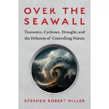 Over the Seawall: Tsunamis, Cyclones, Drought, and the Delusion of Controlling Nature