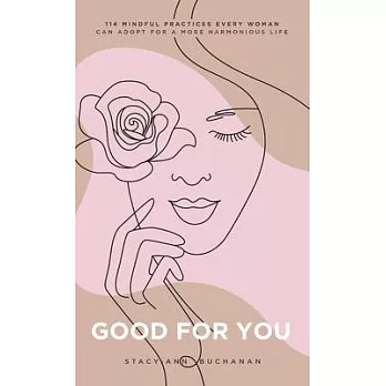 Good For You: 114 Mindful Practices Every Woman Can Adapt For A More Harmonious Life