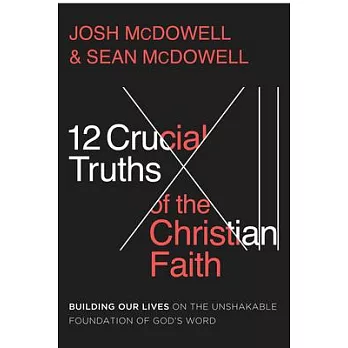 The 12 Crucial Truths of the Christian Faith: Building Our Lives on the Unshakable Foundation of God’s Word