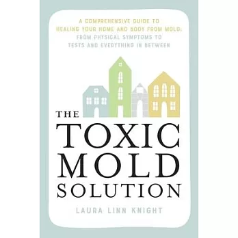 The Toxic Mold Solution: A Comprehensive Guide to Healing Your Home and Body from Mold: From Physical Symptoms to Tests and Everything in Betwe