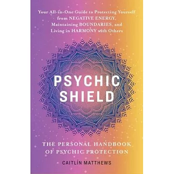 Psychic Shield: The Personal Handbook of Psychic Protection: Your All-In-One Guide to Protecting Yourself from Negative Energy, Maintaining Boundaries