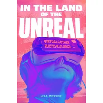 In the Land of the Unreal: Virtual and Other Realities in Los Angeles