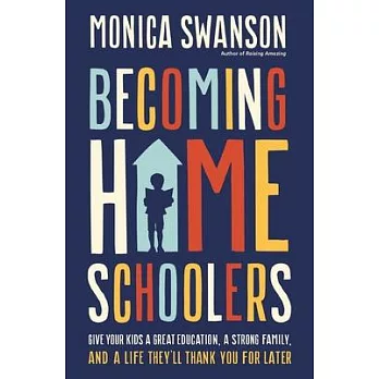 Becoming Homeschoolers: Give Your Kids a Great Education, a Strong Family, and a Life They’ll Thank You for Later