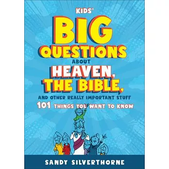 Kids’ Big Questions about Heaven, the Bible, and Other Really Important Stuff: 101 Things You Want to Know