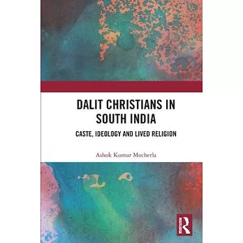 Dalit Christians in South India : caste, ideology and lived religion