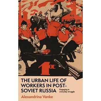 The Urban Life of Workers in Post-Soviet Russia: Engaging in Everyday Struggle