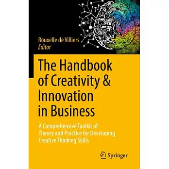The Handbook of Creativity & Innovation in Business: A Comprehensive Toolkit of Theory and Practice for Developing Creative Thinking Skills